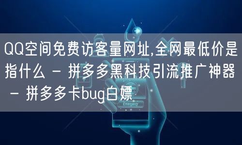 QQ空间免费访客量网址,全网最低价是指什