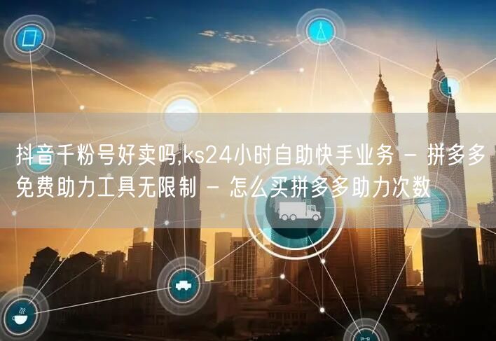 抖音千粉号好卖吗,ks24小时自助快手业