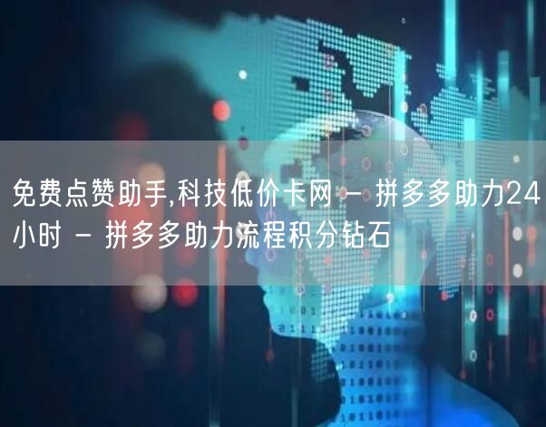 免费点赞助手,科技低价卡网 - 拼多多助