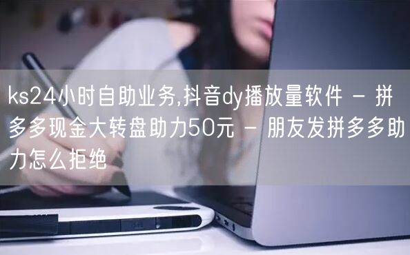 ks24小时自助业务,抖音dy播放量软件