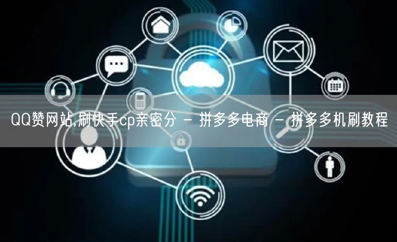 QQ赞网站,刷快手cp亲密分 - 拼多多