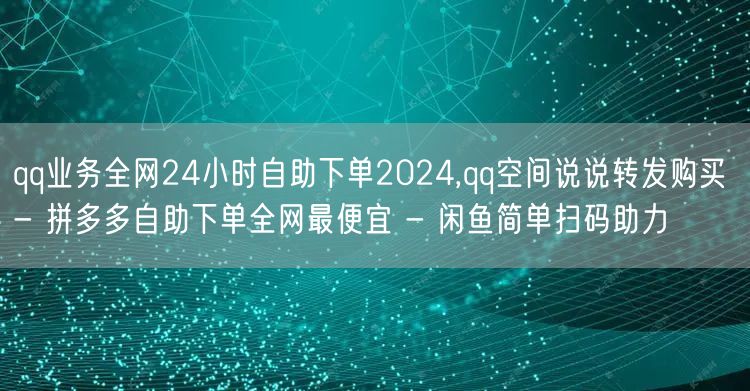 qq业务全网24小时自助下单2024,q