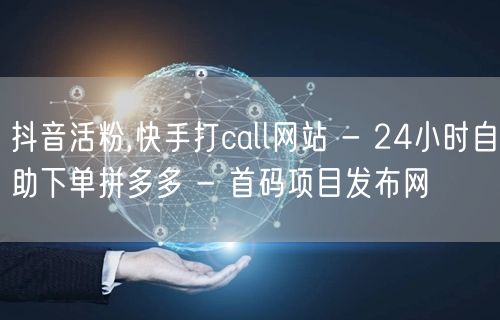 抖音活粉,快手打call网站 - 24小