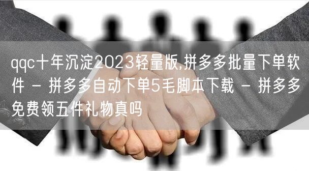 qqc十年沉淀2023轻量版,拼多多批量