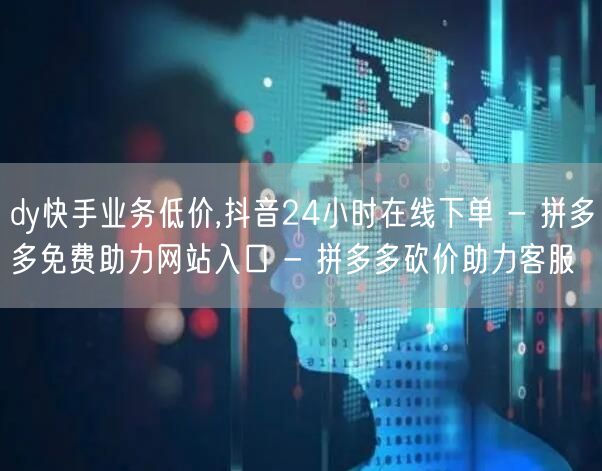 dy快手业务低价,抖音24小时在线下单 