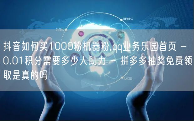 抖音如何买1000粉机器粉,qq业务乐园