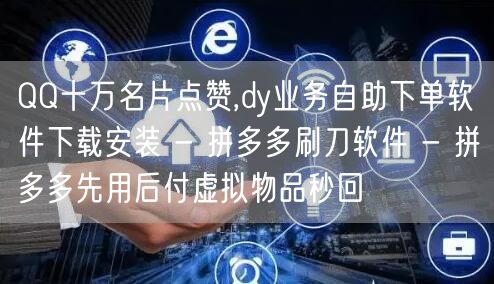 QQ十万名片点赞,dy业务自助下单软件下