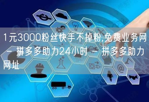 1元3000粉丝快手不掉粉,免费业务网 