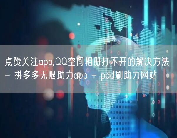 点赞关注app,QQ空间相册打不开的解决