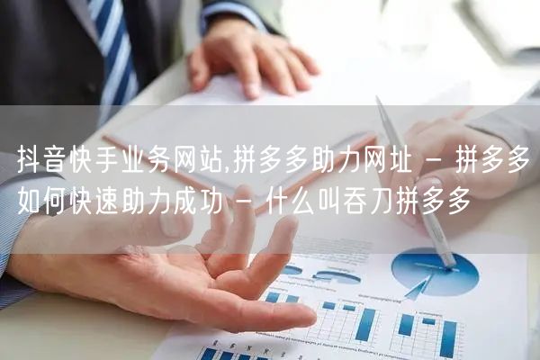 抖音快手业务网站,拼多多助力网址 - 拼