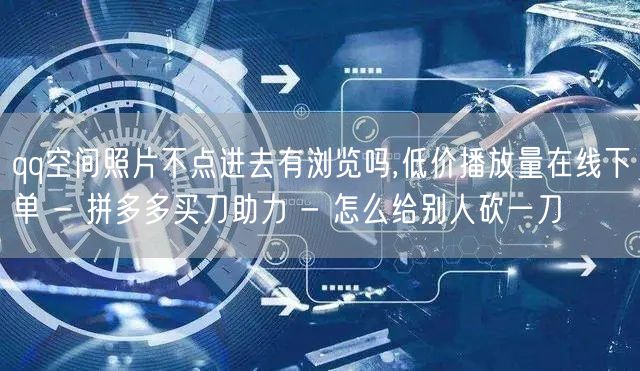 qq空间照片不点进去有浏览吗,低价播放量
