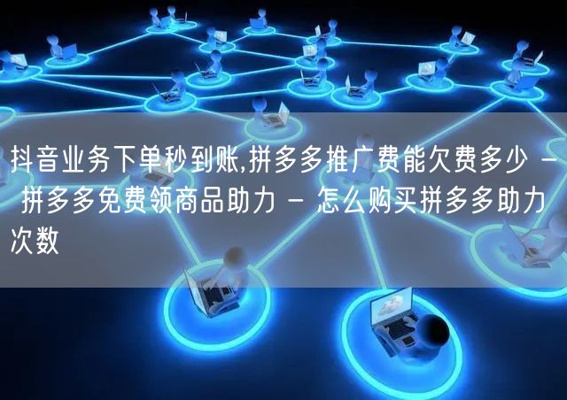 抖音业务下单秒到账,拼多多推广费能欠费多