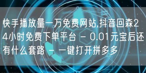 快手播放量一万免费网站,抖音回森24小时