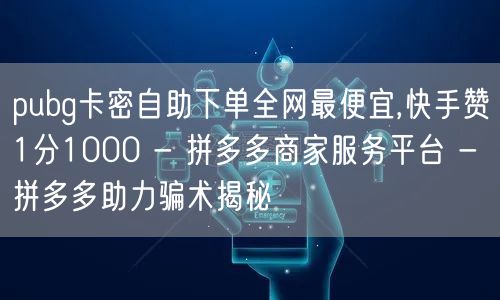 pubg卡密自助下单全网最便宜,快手赞1