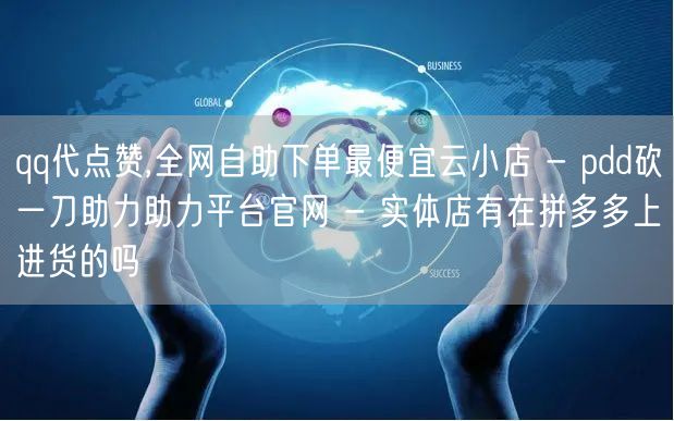 qq代点赞,全网自助下单最便宜云小店 -