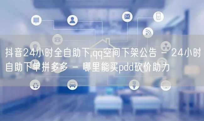 抖音24小时全自助下,qq空间下架公告 