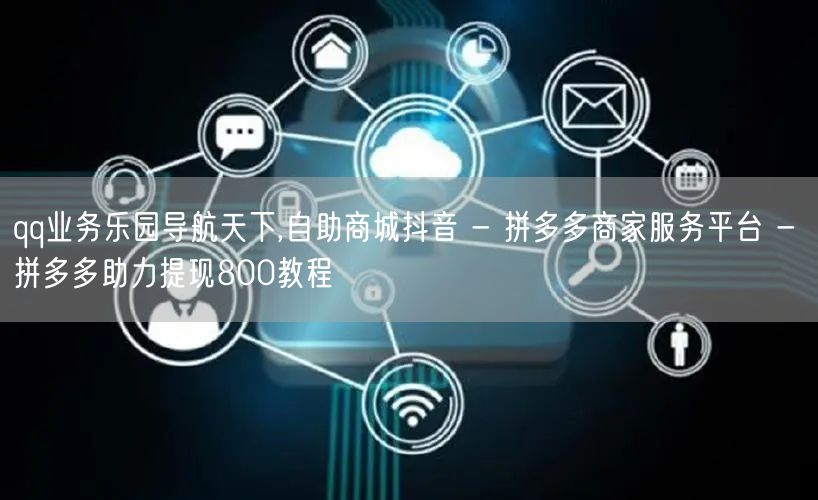 qq业务乐园导航天下,自助商城抖音 - 