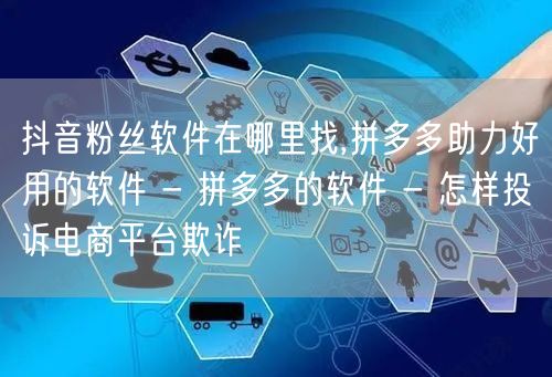 抖音粉丝软件在哪里找,拼多多助力好用的软