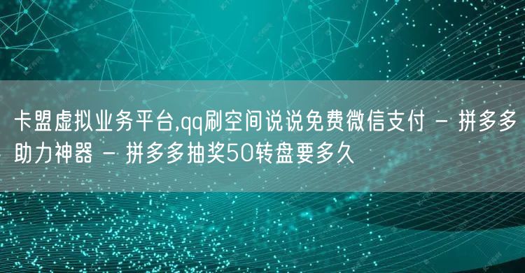 卡盟虚拟业务平台,qq刷空间说说免费微信