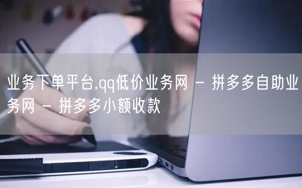 业务下单平台,qq低价业务网 - 拼多多