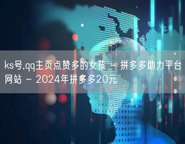 ks号,qq主页点赞多的女孩 - 拼多多