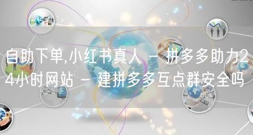 自助下单,小红书真人 - 拼多多助力24