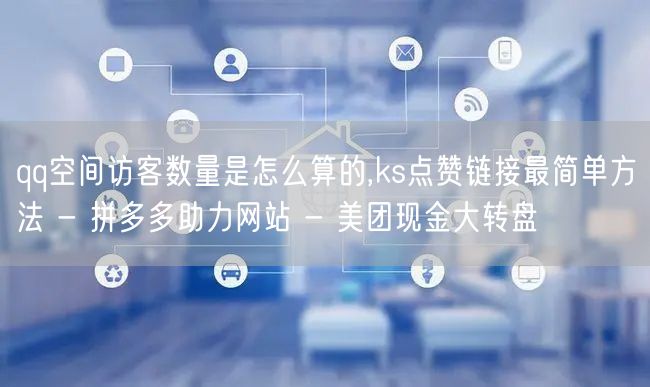 qq空间访客数量是怎么算的,ks点赞链接