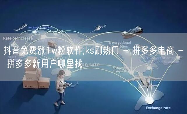 抖音免费涨1w粉软件,ks刷热门 - 拼