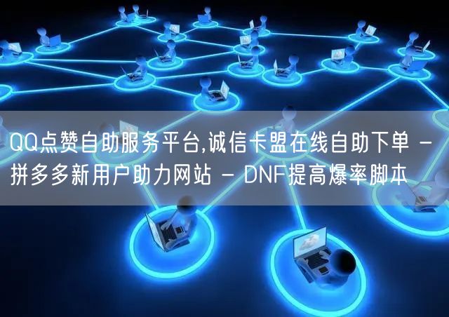 QQ点赞自助服务平台,诚信卡盟在线自助下