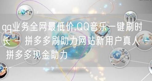 qq业务全网最低价,QQ音乐一键刷时长 