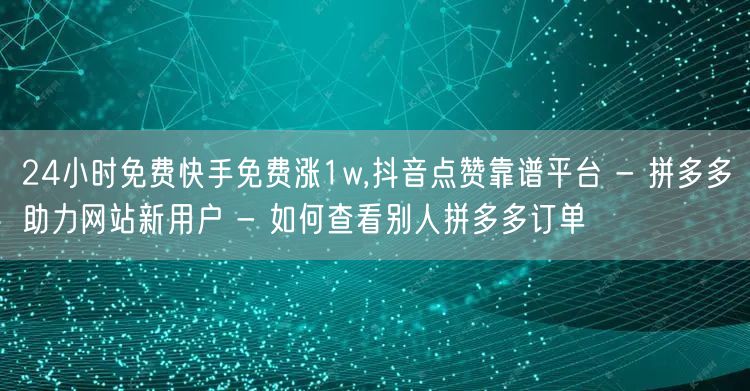 24小时免费快手免费涨1w,抖音点赞靠谱