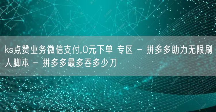 ks点赞业务微信支付,0元下单 专区 -