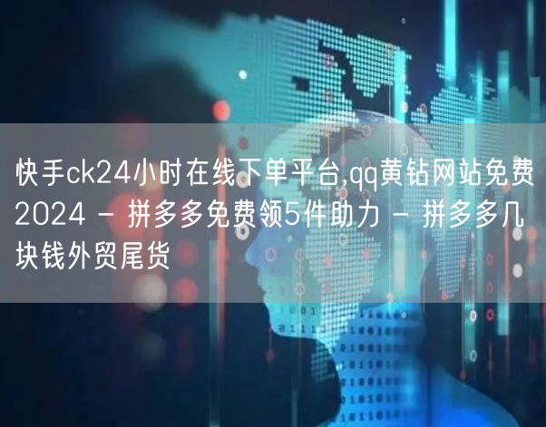 快手ck24小时在线下单平台,qq黄钻网