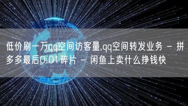 低价刷一万qq空间访客量,qq空间转发业