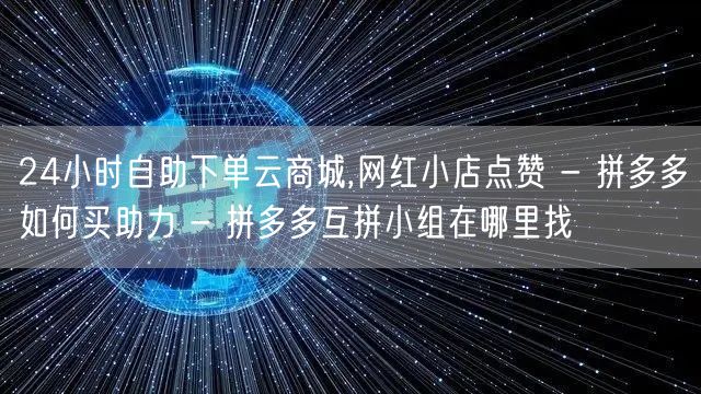 24小时自助下单云商城,网红小店点赞 -