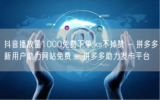 抖音播放量1000免费下单,ks不掉赞 
