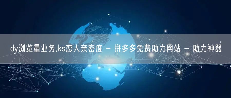 dy浏览量业务,ks恋人亲密度 - 拼多