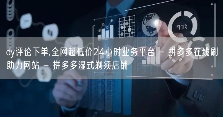 dy评论下单,全网超低价24小时业务平台