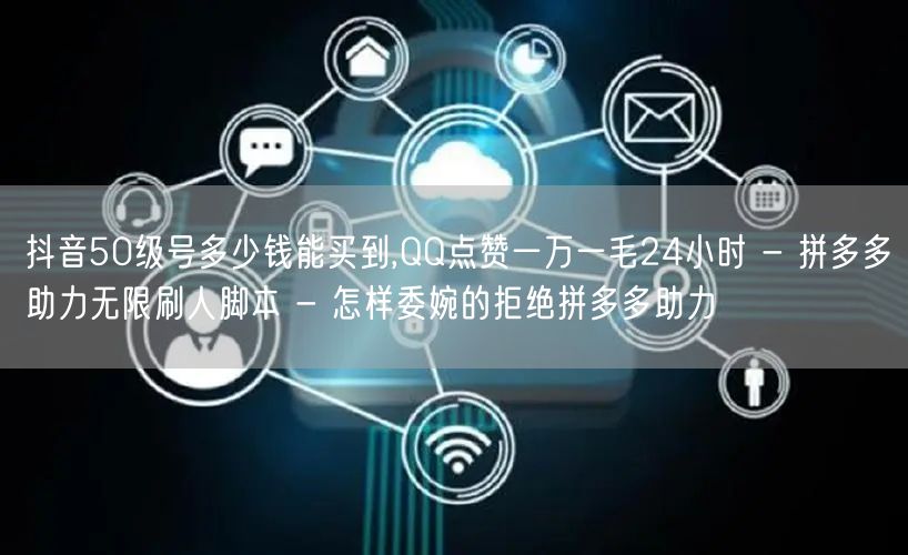 抖音50级号多少钱能买到,QQ点赞一万一