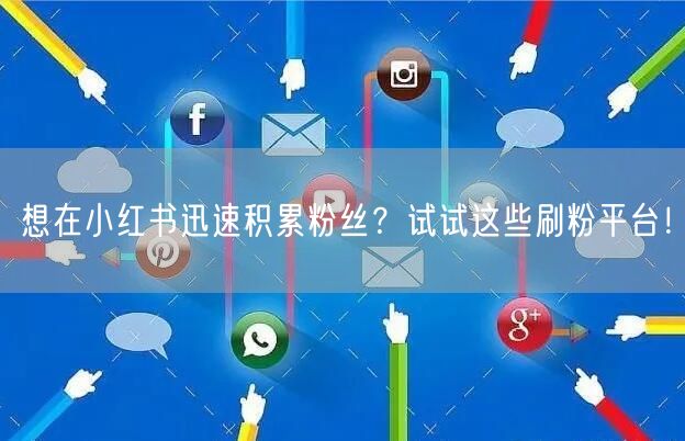 想在小红书迅速积累粉丝？试试这些刷粉平台