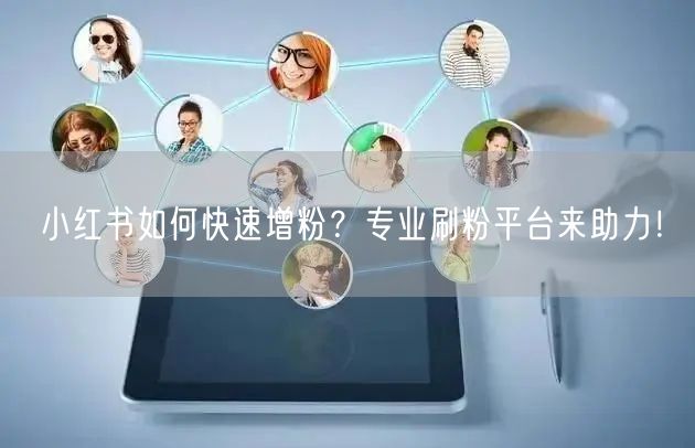 小红书如何快速增粉？专业刷粉平台来助力！
