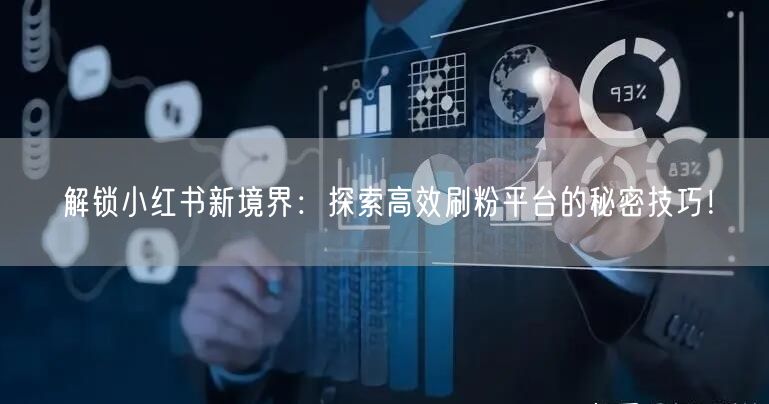 解锁小红书新境界：探索高效刷粉平台的秘密