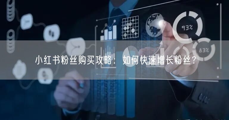 小红书粉丝购买攻略：如何快速增长粉丝？