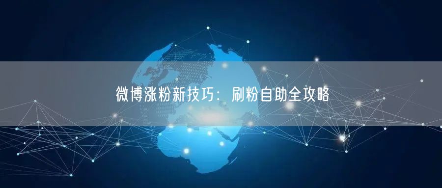 微博涨粉新技巧：刷粉自助全攻略