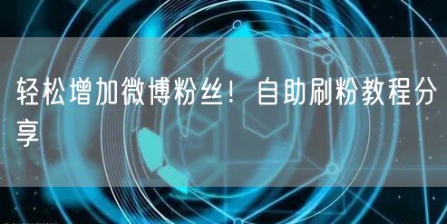 轻松增加微博粉丝！自助刷粉教程分享