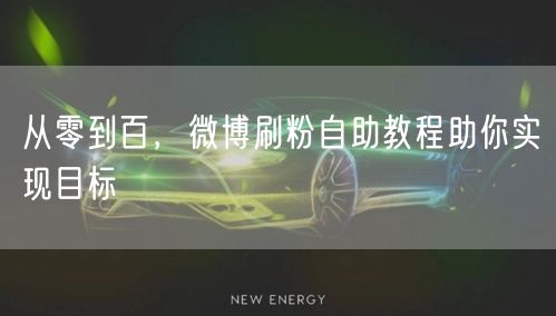 从零到百，微博刷粉自助教程助你实现目标