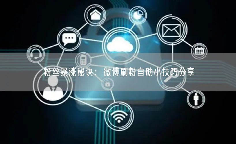 粉丝暴涨秘诀：微博刷粉自助小技巧分享