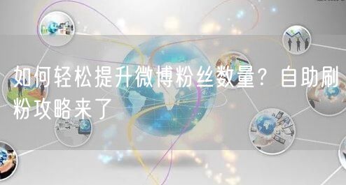 如何轻松提升微博粉丝数量？自助刷粉攻略来