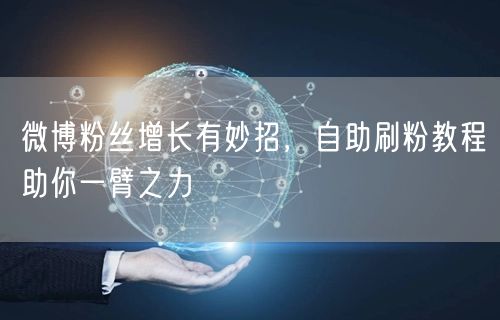 微博粉丝增长有妙招，自助刷粉教程助你一臂