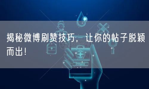揭秘微博刷赞技巧，让你的帖子脱颖而出！